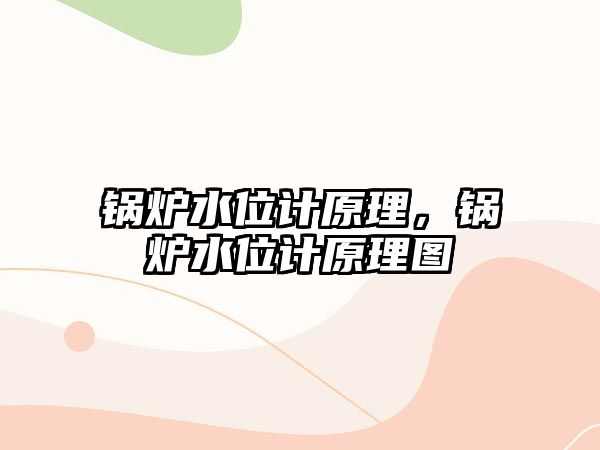 鍋爐水位計原理，鍋爐水位計原理圖