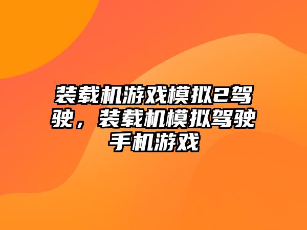 裝載機游戲模擬2駕駛，裝載機模擬駕駛手機游戲