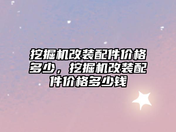 挖掘機改裝配件價格多少，挖掘機改裝配件價格多少錢