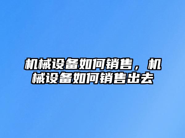 機械設備如何銷售，機械設備如何銷售出去