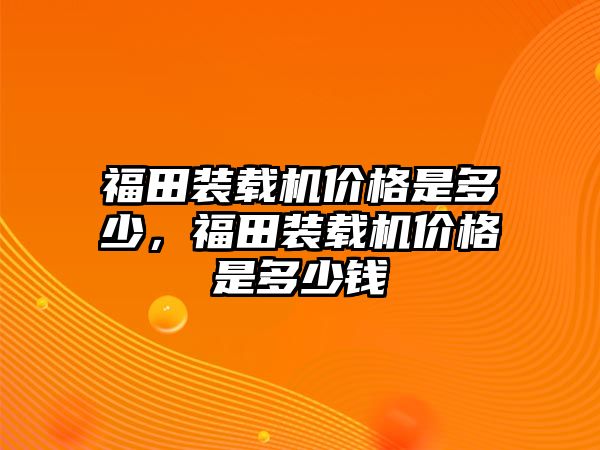 福田裝載機價格是多少，福田裝載機價格是多少錢