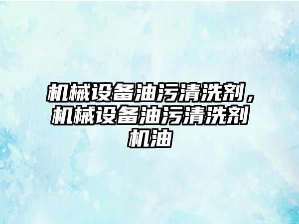 機械設備油污清洗劑，機械設備油污清洗劑機油