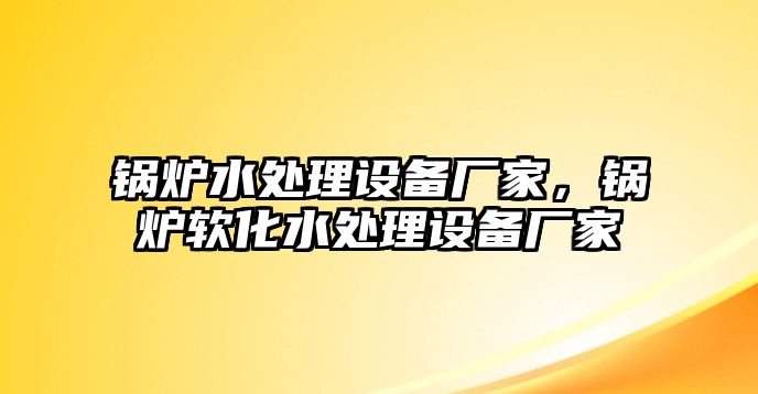 鍋爐水處理設備廠家，鍋爐軟化水處理設備廠家