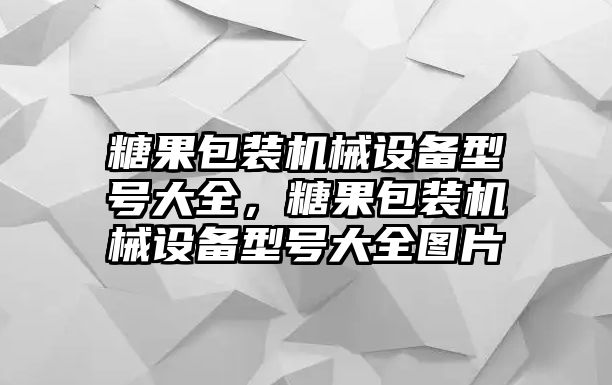 糖果包裝機(jī)械設(shè)備型號大全，糖果包裝機(jī)械設(shè)備型號大全圖片