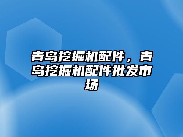 青島挖掘機配件，青島挖掘機配件批發(fā)市場