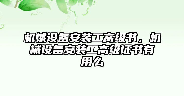 機(jī)械設(shè)備安裝工高級(jí)書(shū)，機(jī)械設(shè)備安裝工高級(jí)證書(shū)有用么