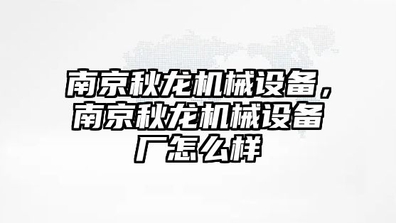 南京秋龍機械設備，南京秋龍機械設備廠怎么樣