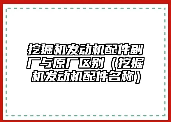 挖掘機(jī)發(fā)動機(jī)配件副廠與原廠區(qū)別（挖掘機(jī)發(fā)動機(jī)配件名稱）