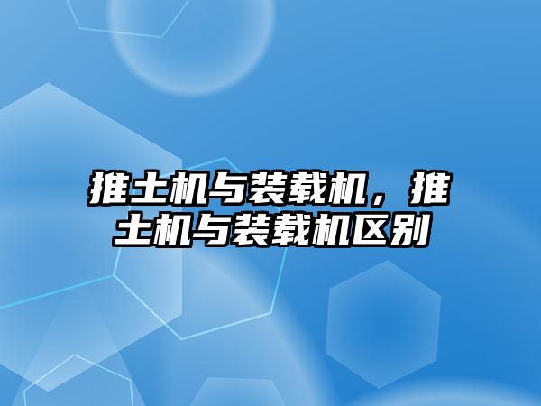 推土機(jī)與裝載機(jī)，推土機(jī)與裝載機(jī)區(qū)別