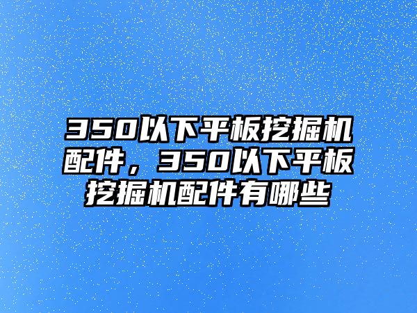 350以下平板挖掘機(jī)配件，350以下平板挖掘機(jī)配件有哪些