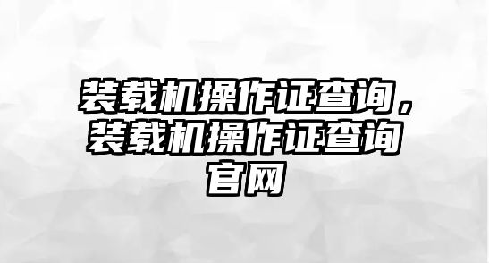 裝載機操作證查詢，裝載機操作證查詢官網