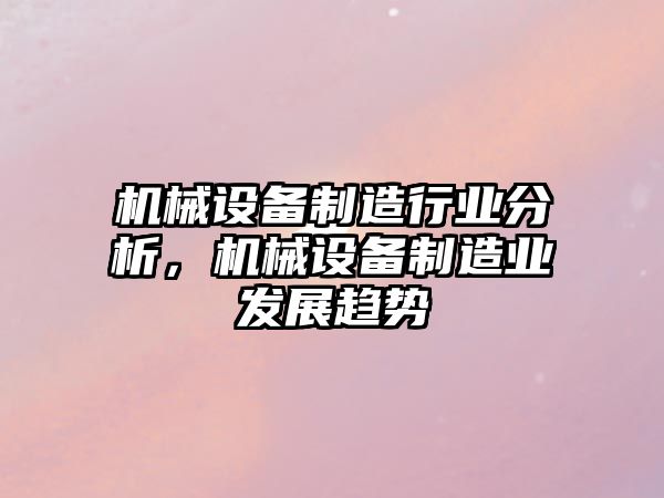 機械設(shè)備制造行業(yè)分析，機械設(shè)備制造業(yè)發(fā)展趨勢