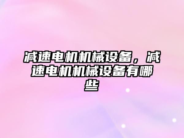 減速電機機械設備，減速電機機械設備有哪些