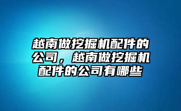 越南做挖掘機(jī)配件的公司，越南做挖掘機(jī)配件的公司有哪些