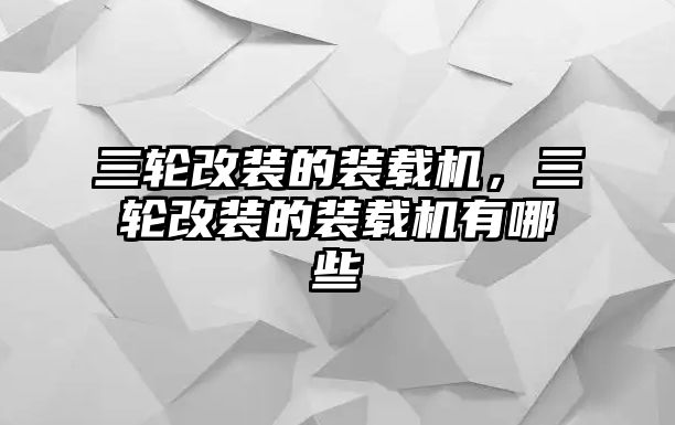 三輪改裝的裝載機，三輪改裝的裝載機有哪些