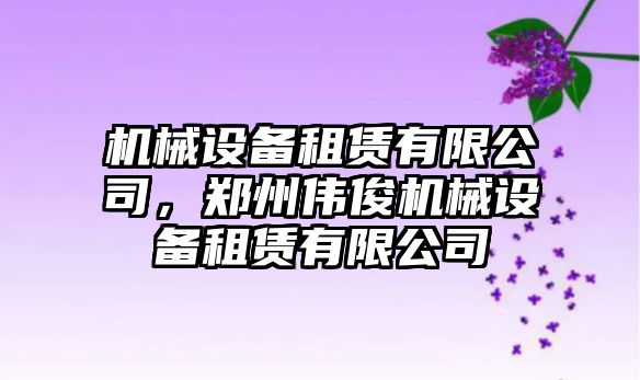 機械設備租賃有限公司，鄭州偉俊機械設備租賃有限公司