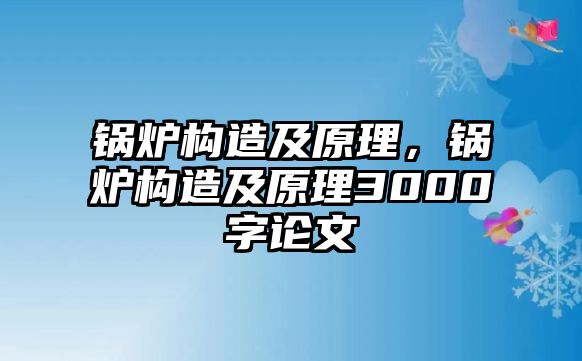 鍋爐構(gòu)造及原理，鍋爐構(gòu)造及原理3000字論文