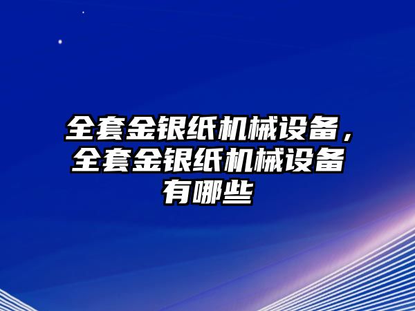 全套金銀紙機(jī)械設(shè)備，全套金銀紙機(jī)械設(shè)備有哪些