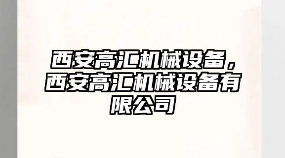 西安高匯機(jī)械設(shè)備，西安高匯機(jī)械設(shè)備有限公司