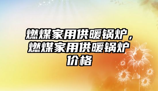 燃煤家用供暖鍋爐，燃煤家用供暖鍋爐價格