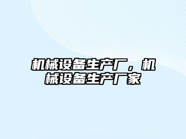 機(jī)械設(shè)備生產(chǎn)廠，機(jī)械設(shè)備生產(chǎn)廠家