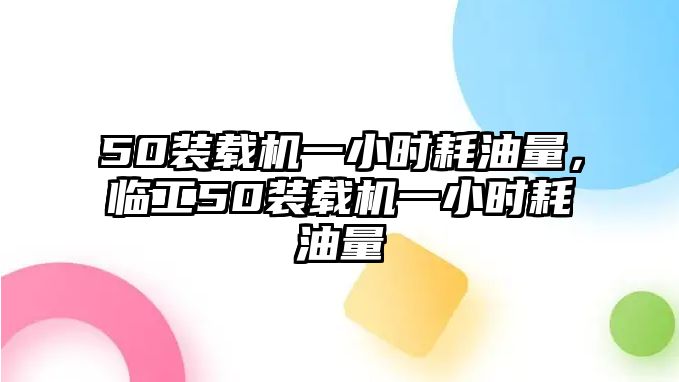 50裝載機(jī)一小時(shí)耗油量，臨工50裝載機(jī)一小時(shí)耗油量