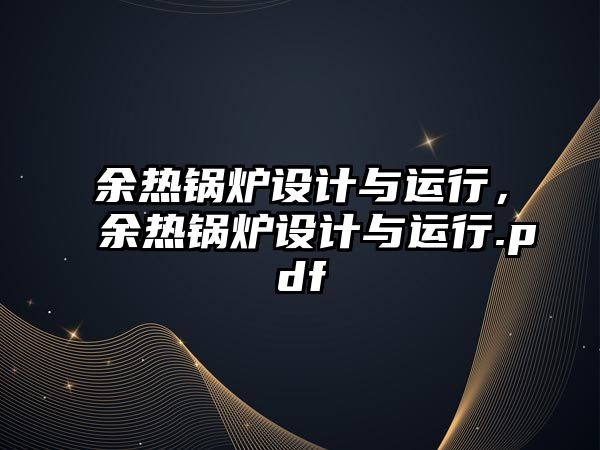 余熱鍋爐設(shè)計(jì)與運(yùn)行，余熱鍋爐設(shè)計(jì)與運(yùn)行.pdf