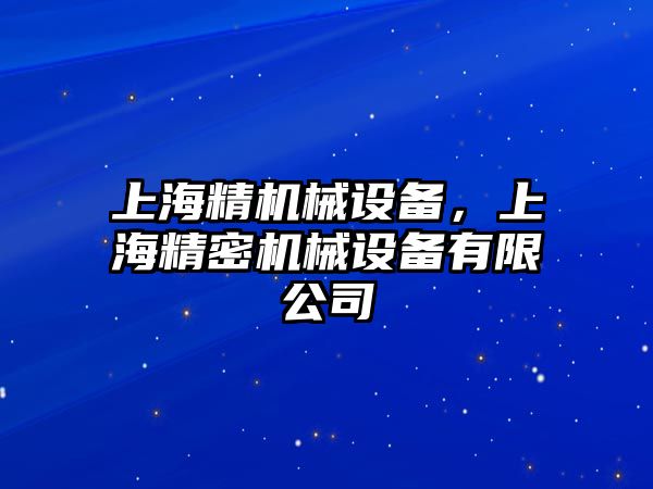 上海精機(jī)械設(shè)備，上海精密機(jī)械設(shè)備有限公司