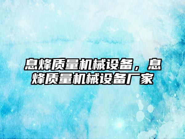 息烽質(zhì)量機械設(shè)備，息烽質(zhì)量機械設(shè)備廠家