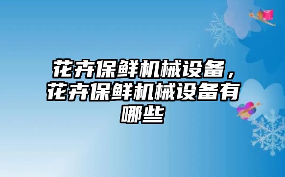 花卉保鮮機(jī)械設(shè)備，花卉保鮮機(jī)械設(shè)備有哪些