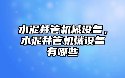 水泥井管機械設(shè)備，水泥井管機械設(shè)備有哪些