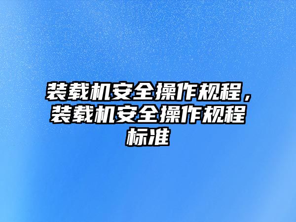 裝載機安全操作規(guī)程，裝載機安全操作規(guī)程標(biāo)準(zhǔn)