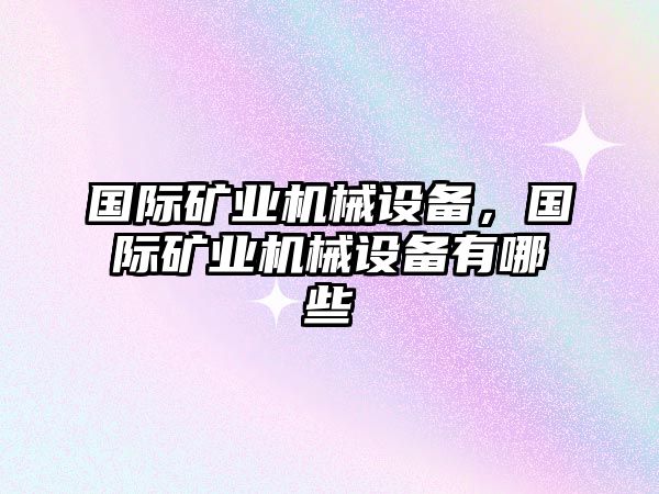 國(guó)際礦業(yè)機(jī)械設(shè)備，國(guó)際礦業(yè)機(jī)械設(shè)備有哪些