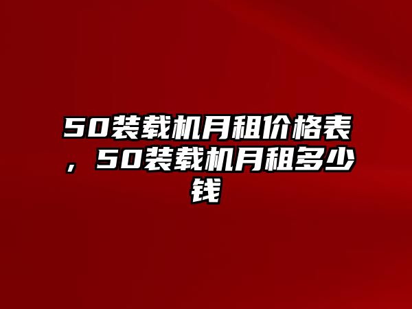 50裝載機(jī)月租價(jià)格表，50裝載機(jī)月租多少錢