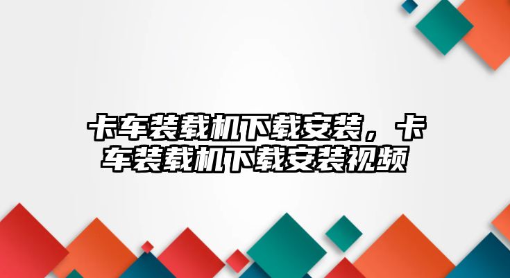 卡車裝載機(jī)下載安裝，卡車裝載機(jī)下載安裝視頻