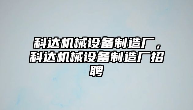 科達機械設(shè)備制造廠，科達機械設(shè)備制造廠招聘