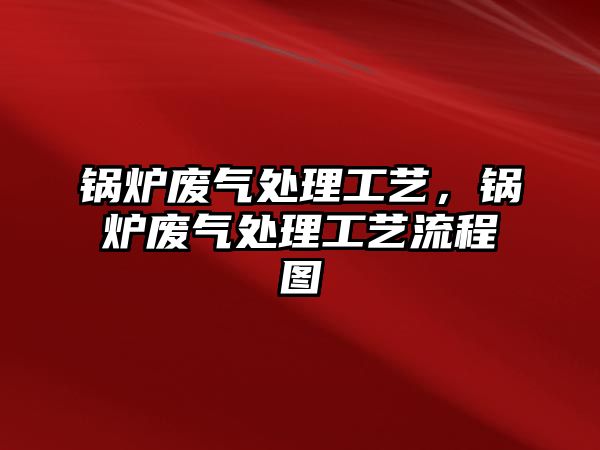 鍋爐廢氣處理工藝，鍋爐廢氣處理工藝流程圖