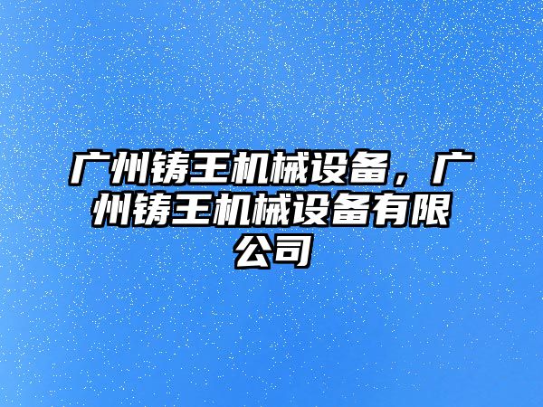 廣州鑄王機械設備，廣州鑄王機械設備有限公司