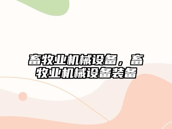 畜牧業(yè)機(jī)械設(shè)備，畜牧業(yè)機(jī)械設(shè)備裝備