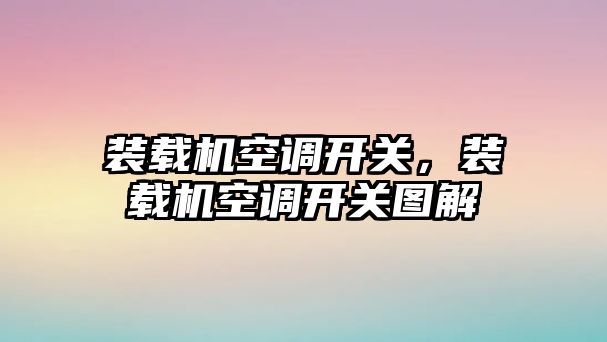 裝載機(jī)空調(diào)開關(guān)，裝載機(jī)空調(diào)開關(guān)圖解