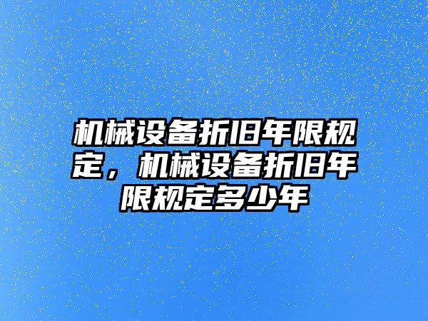 機(jī)械設(shè)備折舊年限規(guī)定，機(jī)械設(shè)備折舊年限規(guī)定多少年