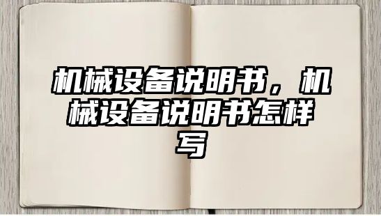 機(jī)械設(shè)備說(shuō)明書(shū)，機(jī)械設(shè)備說(shuō)明書(shū)怎樣寫(xiě)