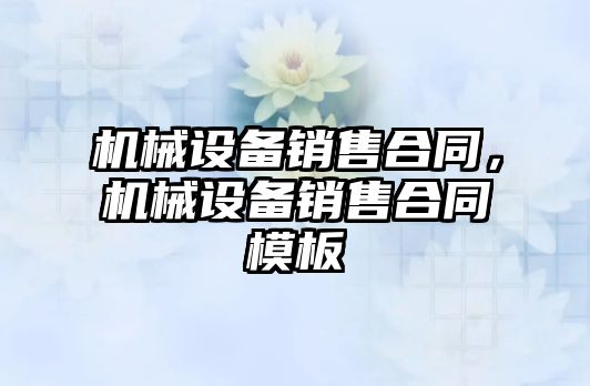 機械設(shè)備銷售合同，機械設(shè)備銷售合同模板