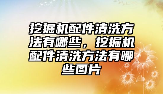 挖掘機(jī)配件清洗方法有哪些，挖掘機(jī)配件清洗方法有哪些圖片