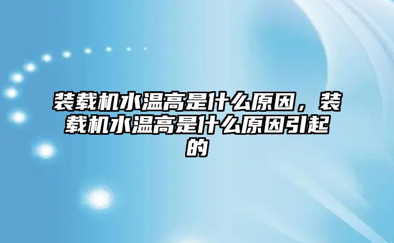 裝載機(jī)水溫高是什么原因，裝載機(jī)水溫高是什么原因引起的