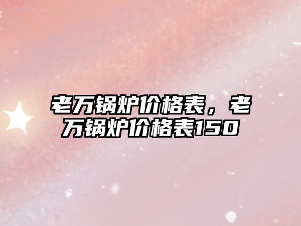 老萬鍋爐價格表，老萬鍋爐價格表150