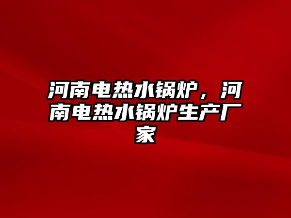 河南電熱水鍋爐，河南電熱水鍋爐生產廠家