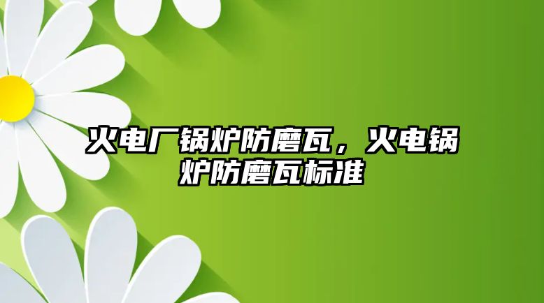 火電廠鍋爐防磨瓦，火電鍋爐防磨瓦標準