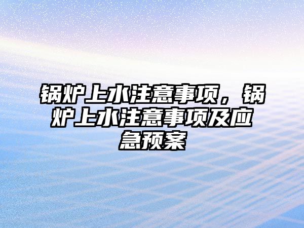 鍋爐上水注意事項，鍋爐上水注意事項及應(yīng)急預(yù)案