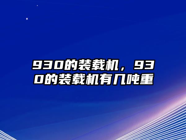 930的裝載機(jī)，930的裝載機(jī)有幾噸重